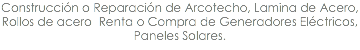 Construcción o Reparación de Arcotecho, Lamina de Acero, Rollos de acero Renta o Compra de Generadores Eléctricos, Paneles Solares.